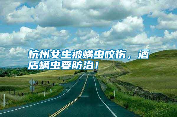 杭州女生被螨蟲咬傷，酒店螨蟲要防治！