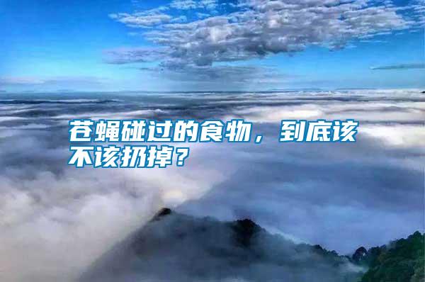 蒼蠅碰過的食物，到底該不該扔掉？
