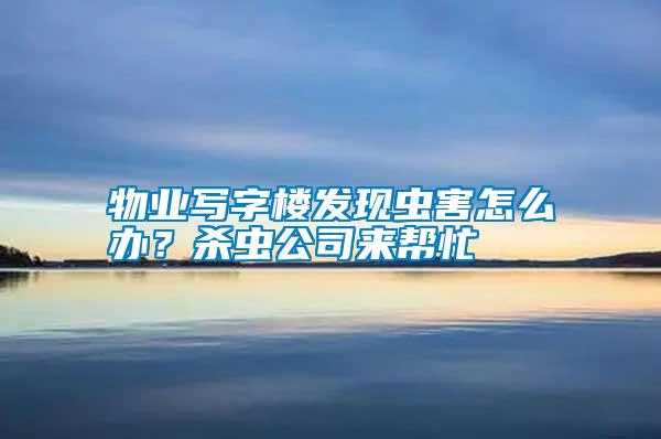 物業(yè)寫字樓發(fā)現蟲害怎么辦？殺蟲公司來幫忙