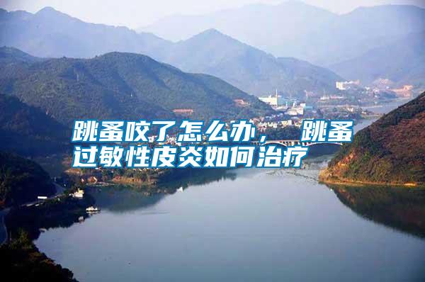 跳蚤咬了怎么辦， 跳蚤過敏性皮炎如何治療