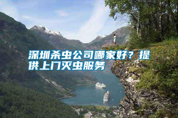 深圳殺蟲公司哪家好？提供上門滅蟲服務