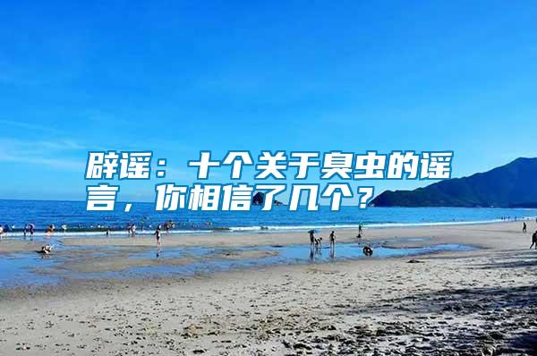 辟謠：十個關(guān)于臭蟲的謠言，你相信了幾個？