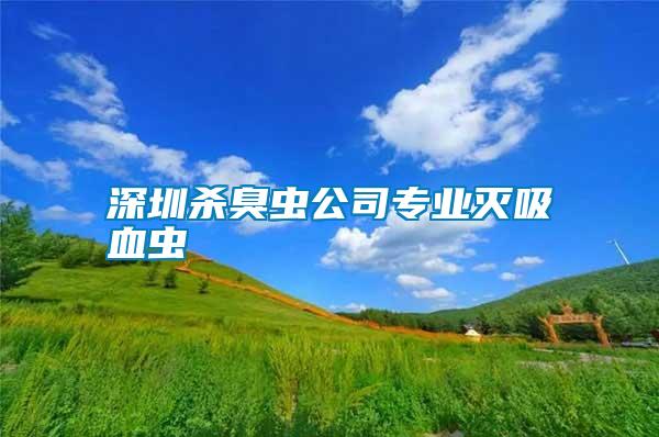 深圳殺臭蟲(chóng)公司專(zhuān)業(yè)滅吸血蟲(chóng)