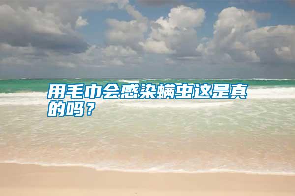 用毛巾會(huì)感染螨蟲這是真的嗎？