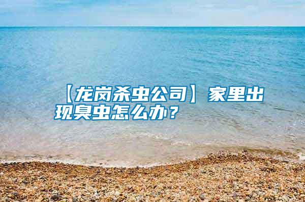 【龍崗殺蟲公司】家里出現(xiàn)臭蟲怎么辦？