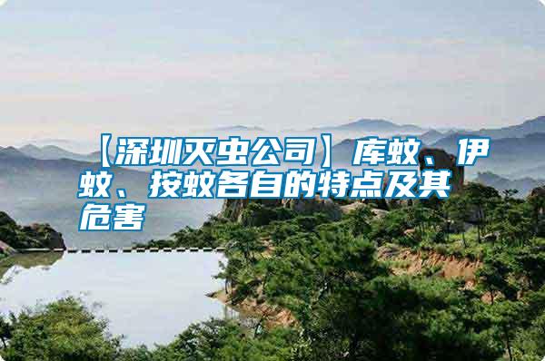 【深圳滅蟲公司】庫(kù)蚊、伊蚊、按蚊各自的特點(diǎn)及其危害
