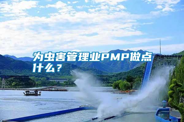 為蟲害管理業(yè)PMP做點(diǎn)什么？