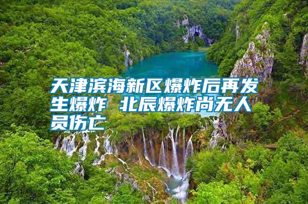 天津濱海新區(qū)爆炸后再發(fā)生爆炸 北辰爆炸尚無人員傷亡