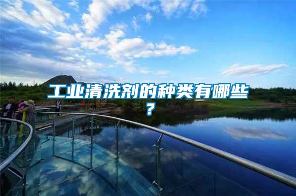 工業(yè)清洗劑的種類有哪些？