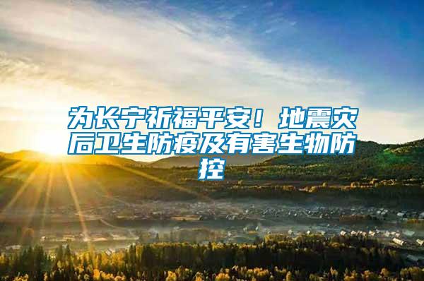 為長寧祈福平安！地震災后衛(wèi)生防疫及有害生物防控