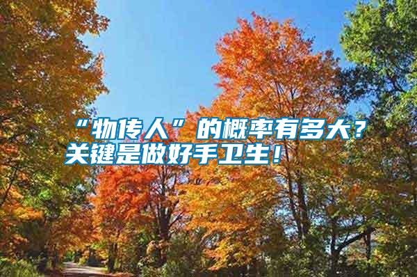 “物傳人”的概率有多大？關(guān)鍵是做好手衛(wèi)生！