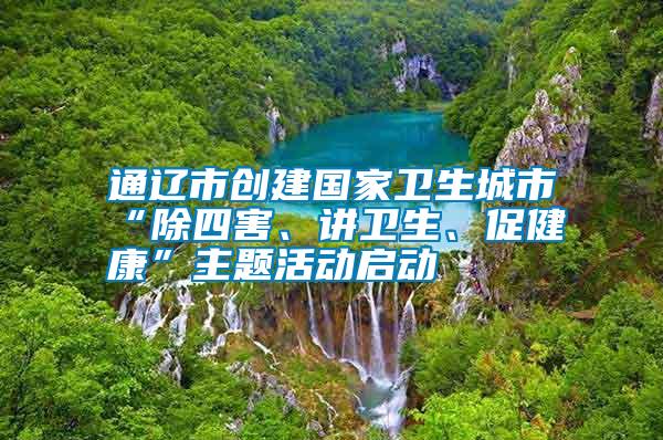 通遼市創(chuàng)建國(guó)家衛(wèi)生城市“除四害、講衛(wèi)生、促健康”主題活動(dòng)啟動(dòng)