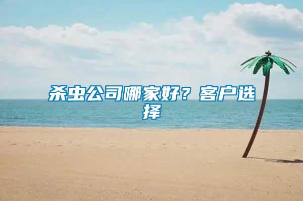 殺蟲(chóng)公司哪家好？客戶選擇