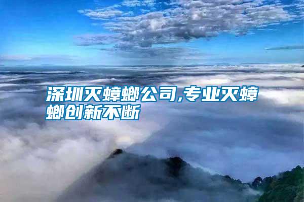 深圳滅蟑螂公司,專(zhuān)業(yè)滅蟑螂創(chuàng)新不斷