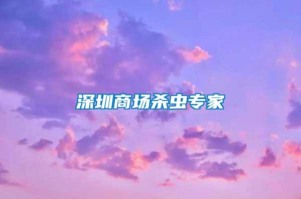 深圳商場(chǎng)殺蟲專家