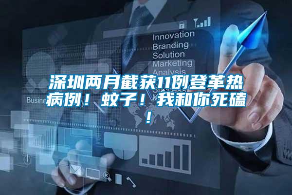 深圳兩月截獲11例登革熱病例！蚊子！我和你死磕！