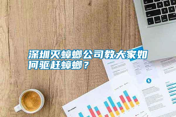 深圳滅蟑螂公司教大家如何驅(qū)趕蟑螂？