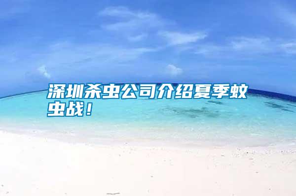 深圳殺蟲公司介紹夏季蚊蟲戰(zhàn)！