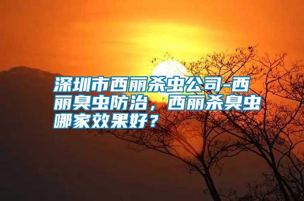 深圳市西麗殺蟲公司-西麗臭蟲防治，西麗殺臭蟲哪家效果好？