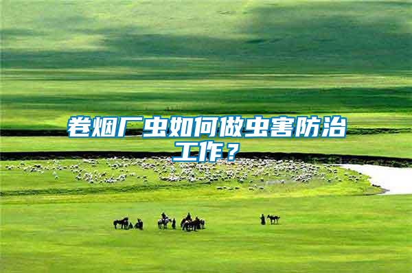 卷煙廠蟲如何做蟲害防治工作？