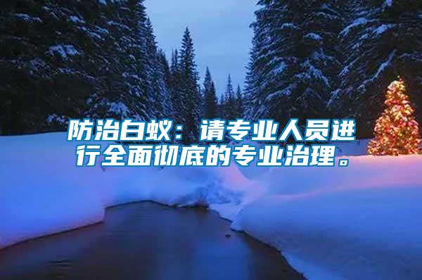 防治白蟻：請專業(yè)人員進(jìn)行全面徹底的專業(yè)治理。