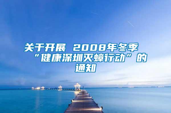 關(guān)于開展 2008年冬季“健康深圳滅蟑行動(dòng)”的通知
