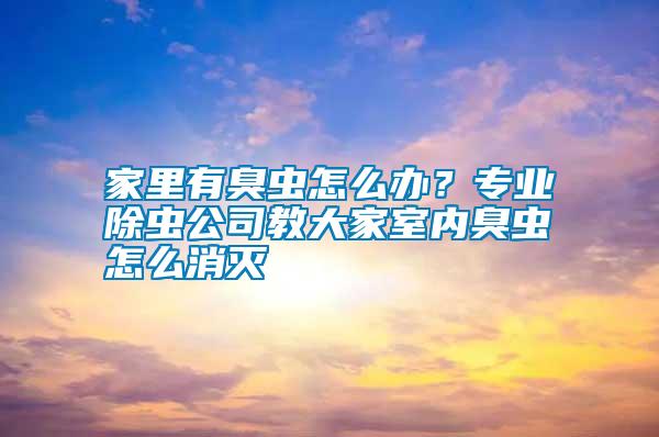 家里有臭蟲怎么辦？專業(yè)除蟲公司教大家室內(nèi)臭蟲怎么消滅