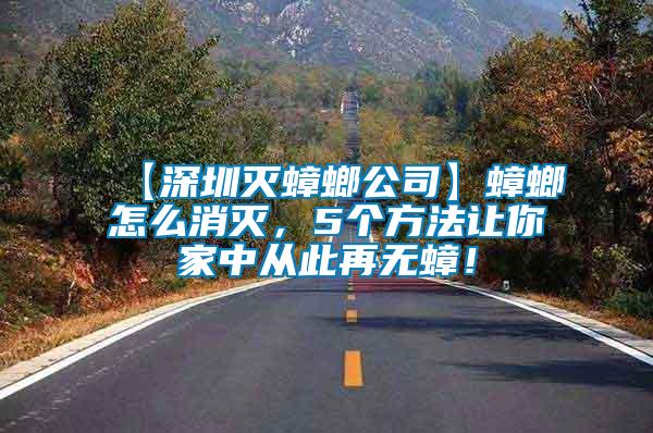 【深圳滅蟑螂公司】蟑螂怎么消滅，5個(gè)方法讓你家中從此再無蟑！