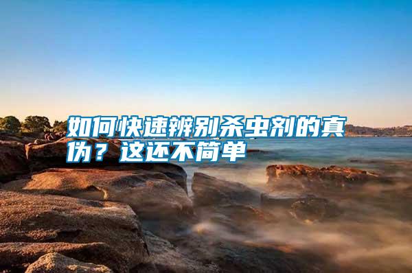 如何快速辨別殺蟲劑的真?zhèn)?？這還不簡(jiǎn)單