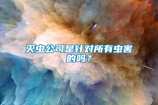 滅蟲(chóng)公司是針對(duì)所有蟲(chóng)害的嗎？