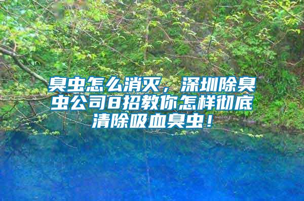 臭蟲怎么消滅，深圳除臭蟲公司8招教你怎樣徹底清除吸血臭蟲！