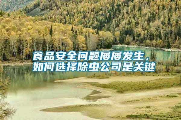 食品安全問題屢屢發(fā)生，如何選擇除蟲公司是關(guān)鍵