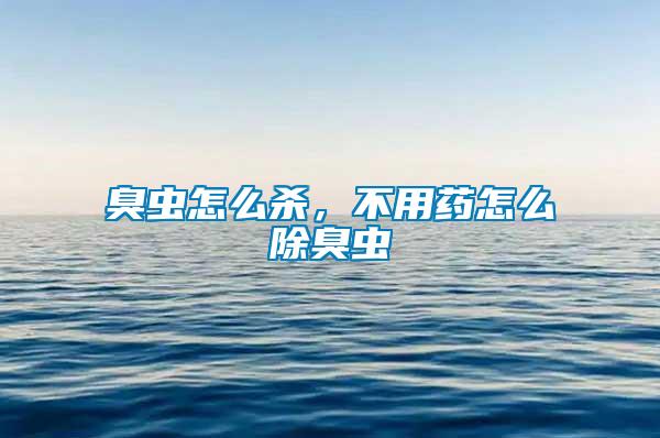 臭蟲怎么殺，不用藥怎么除臭蟲