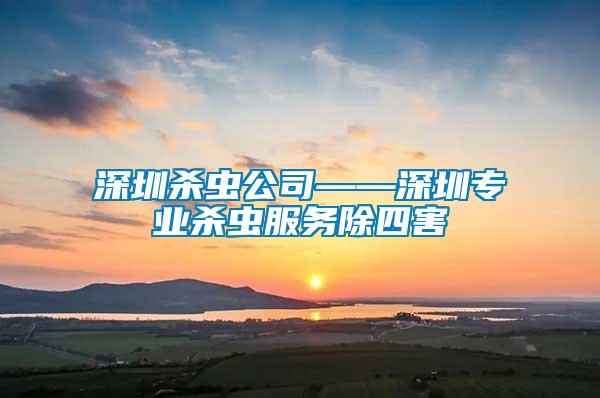 深圳殺蟲(chóng)公司——深圳專業(yè)殺蟲(chóng)服務(wù)除四害