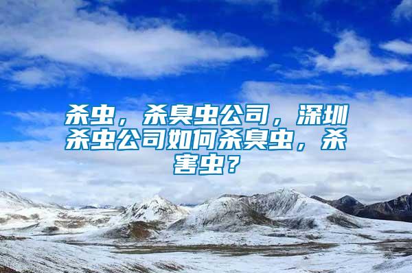 殺蟲，殺臭蟲公司，深圳殺蟲公司如何殺臭蟲，殺害蟲？
