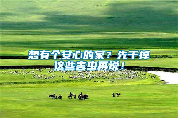 想有個安心的家？先干掉這些害蟲再說！