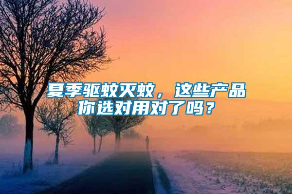 夏季驅(qū)蚊滅蚊，這些產(chǎn)品你選對用對了嗎？