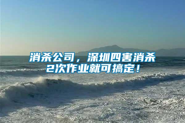 消殺公司，深圳四害消殺2次作業(yè)就可搞定！