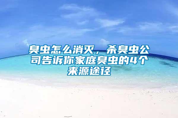 臭蟲怎么消滅，殺臭蟲公司告訴你家庭臭蟲的4個來源途徑