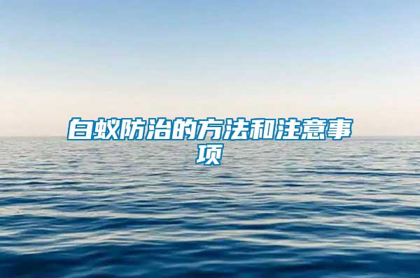 白蟻防治的方法和注意事項(xiàng)