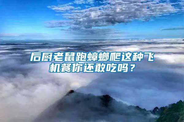 后廚老鼠跑蟑螂爬這種飛機(jī)餐你還敢吃嗎？
