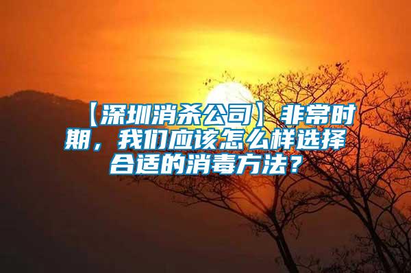 【深圳消殺公司】非常時(shí)期，我們應(yīng)該怎么樣選擇合適的消毒方法？