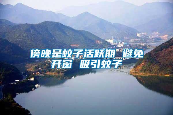 傍晚是蚊子活躍期 避免開(kāi)窗 吸引蚊子