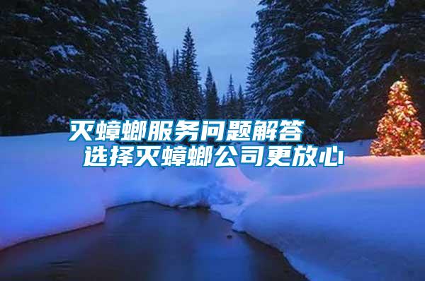 滅蟑螂服務(wù)問(wèn)題解答   選擇滅蟑螂公司更放心