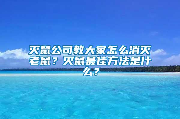 滅鼠公司教大家怎么消滅老鼠？滅鼠最佳方法是什么？