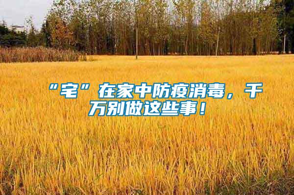 “宅”在家中防疫消毒，千萬(wàn)別做這些事！