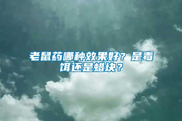 老鼠藥哪種效果好？是毒餌還是蠟塊？