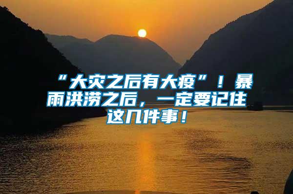 “大災(zāi)之后有大疫”！暴雨洪澇之后，一定要記住這幾件事！