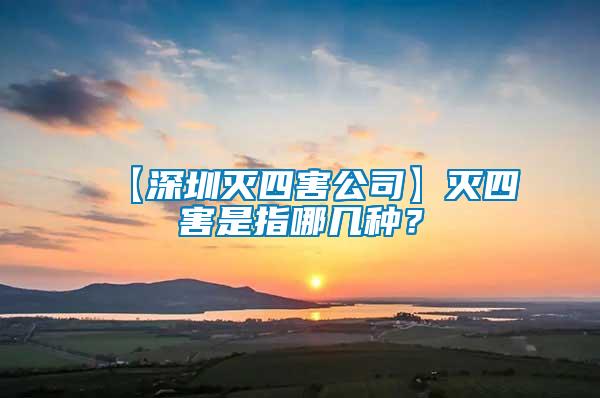 【深圳滅四害公司】滅四害是指哪幾種？