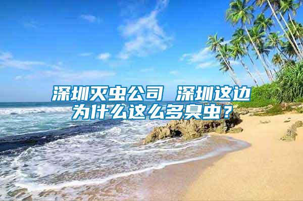 深圳滅蟲公司 深圳這邊為什么這么多臭蟲？
